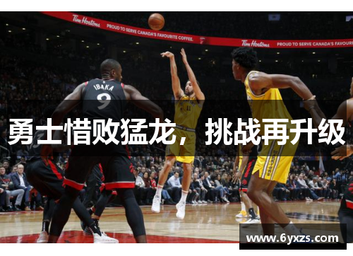 勇士惜败猛龙，挑战再升级