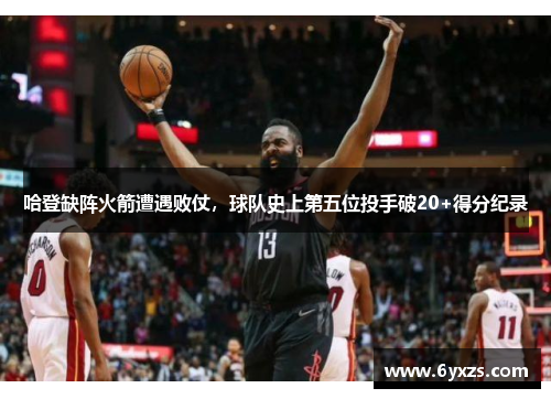 哈登缺阵火箭遭遇败仗，球队史上第五位投手破20+得分纪录
