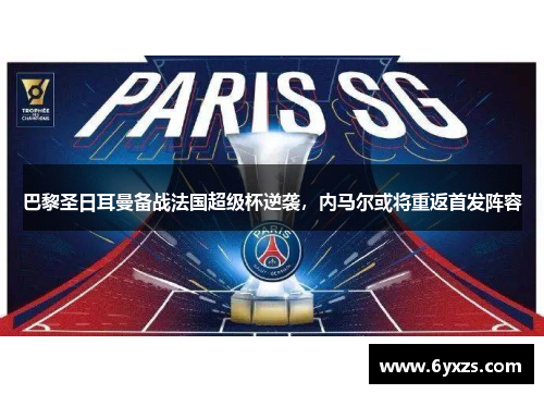 巴黎圣日耳曼备战法国超级杯逆袭，内马尔或将重返首发阵容